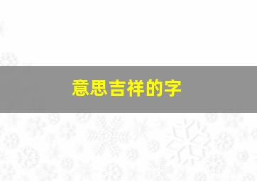 意思吉祥的字