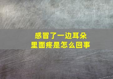 感冒了一边耳朵里面疼是怎么回事