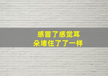 感冒了感觉耳朵堵住了了一样