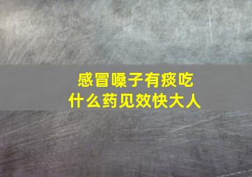 感冒嗓子有痰吃什么药见效快大人