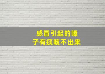 感冒引起的嗓子有痰咳不出来