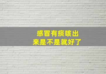 感冒有痰咳出来是不是就好了