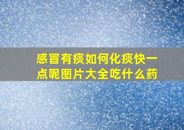 感冒有痰如何化痰快一点呢图片大全吃什么药