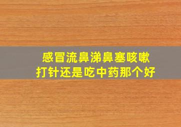 感冒流鼻涕鼻塞咳嗽打针还是吃中药那个好