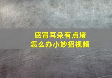 感冒耳朵有点堵怎么办小妙招视频