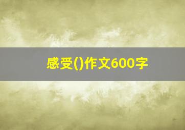 感受()作文600字