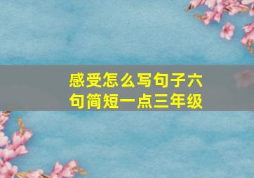 感受怎么写句子六句简短一点三年级