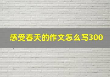 感受春天的作文怎么写300