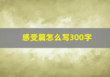 感受篇怎么写300字