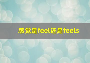 感觉是feel还是feels