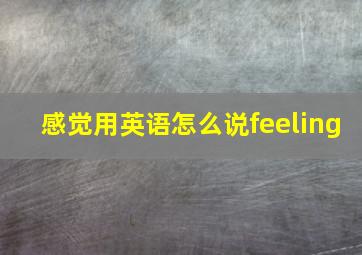 感觉用英语怎么说feeling