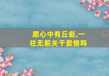 愿心中有丘壑,一往无前关于爱情吗