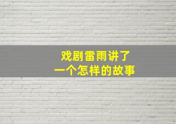 戏剧雷雨讲了一个怎样的故事