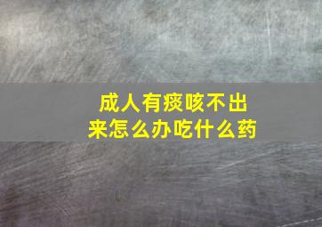 成人有痰咳不出来怎么办吃什么药