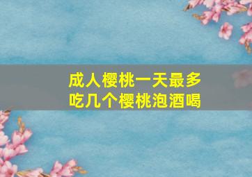 成人樱桃一天最多吃几个樱桃泡酒喝