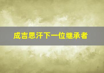 成吉思汗下一位继承者