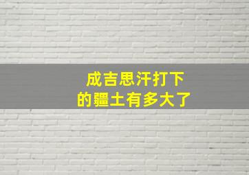 成吉思汗打下的疆土有多大了