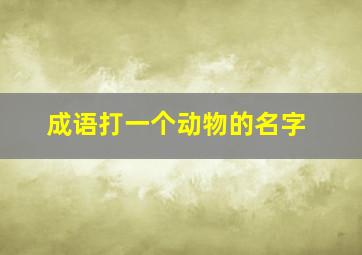 成语打一个动物的名字