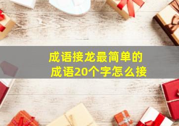 成语接龙最简单的成语20个字怎么接