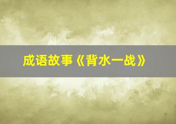 成语故事《背水一战》