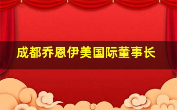 成都乔恩伊美国际董事长