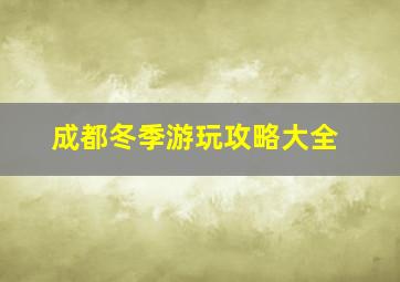 成都冬季游玩攻略大全