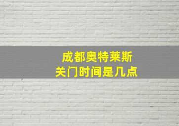 成都奥特莱斯关门时间是几点