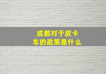 成都对于皮卡车的政策是什么