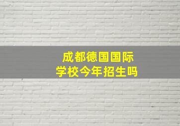 成都德国国际学校今年招生吗