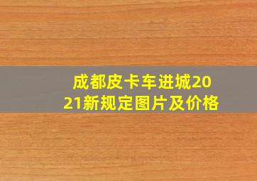 成都皮卡车进城2021新规定图片及价格