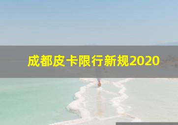 成都皮卡限行新规2020