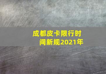 成都皮卡限行时间新规2021年