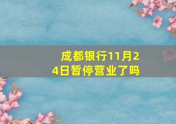 成都银行11月24日暂停营业了吗