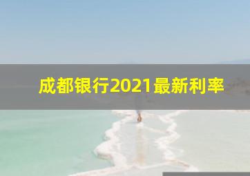 成都银行2021最新利率