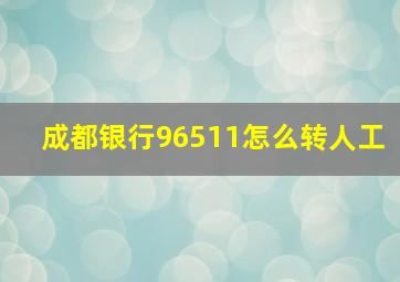 成都银行96511怎么转人工