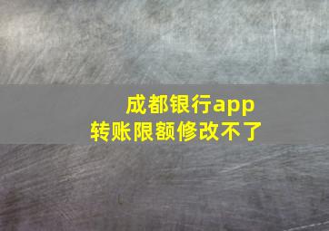 成都银行app转账限额修改不了