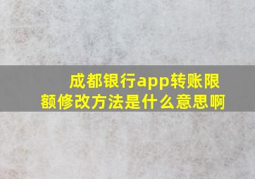 成都银行app转账限额修改方法是什么意思啊