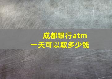 成都银行atm一天可以取多少钱