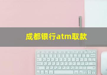 成都银行atm取款