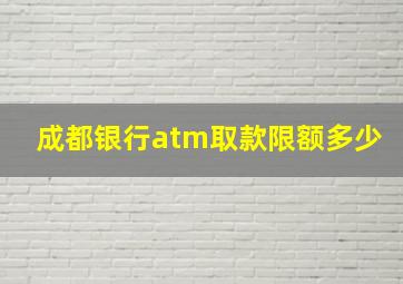 成都银行atm取款限额多少