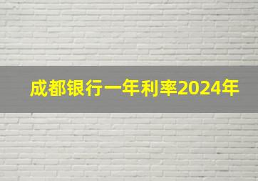 成都银行一年利率2024年