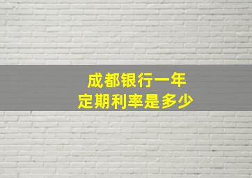 成都银行一年定期利率是多少