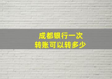 成都银行一次转账可以转多少