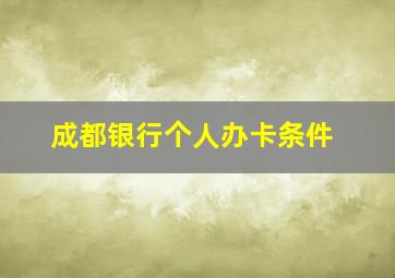 成都银行个人办卡条件