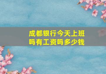 成都银行今天上班吗有工资吗多少钱