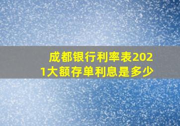 成都银行利率表2021大额存单利息是多少