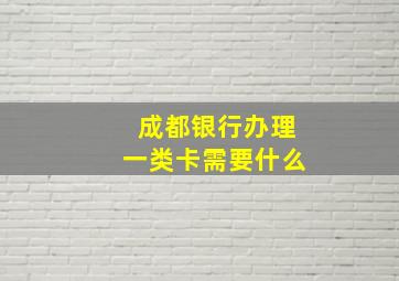 成都银行办理一类卡需要什么