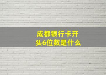 成都银行卡开头6位数是什么