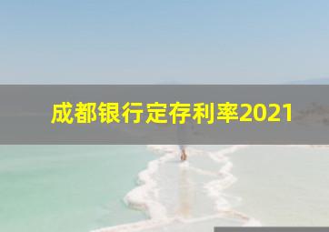 成都银行定存利率2021