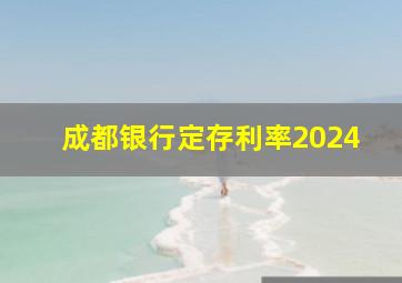 成都银行定存利率2024